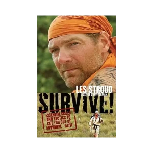 Les Stroud - Survive: Essential Skills and Tactics to Get You Out of Anywhere - Alive