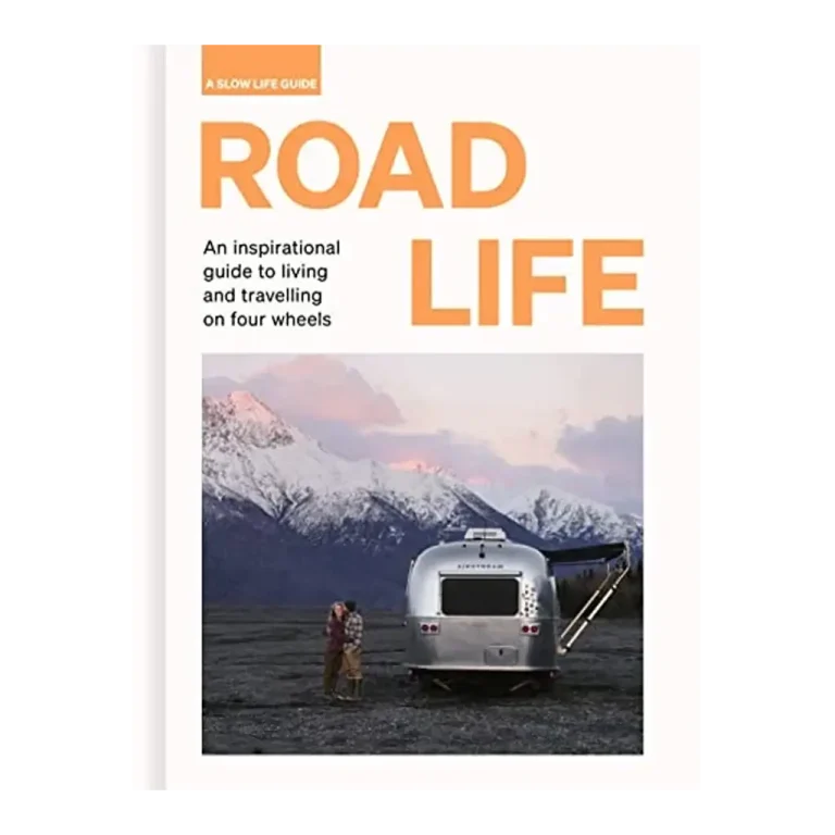 Road Life - An inspirational Guide to Living and Travelling on Four Wheels A Slow Life Guide