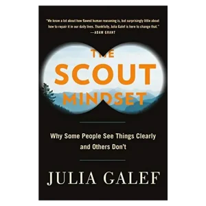 The Scout Mindset- Why Some People See Things Clearly and Others Don't