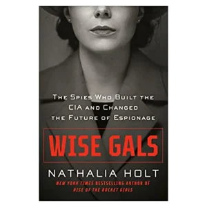 Wise Gals- The Spies Who Built the CIA and Changed the Future of Espionage